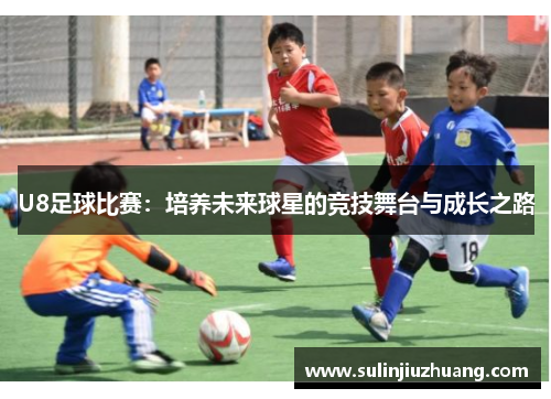 U8足球比赛：培养未来球星的竞技舞台与成长之路