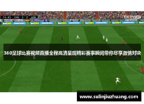 360足球比赛视频直播全程高清呈现精彩赛事瞬间带你尽享激情对决