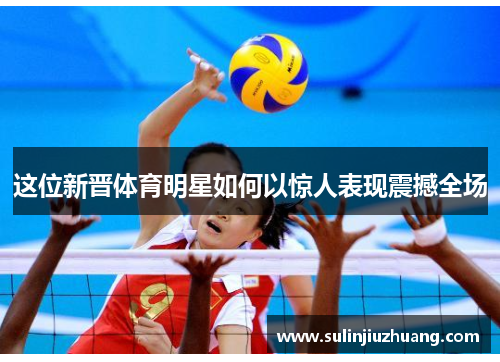 这位新晋体育明星如何以惊人表现震撼全场