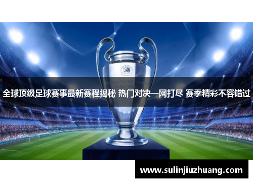 全球顶级足球赛事最新赛程揭秘 热门对决一网打尽 赛季精彩不容错过
