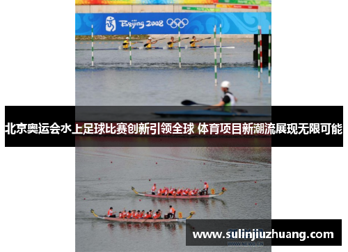 北京奥运会水上足球比赛创新引领全球 体育项目新潮流展现无限可能