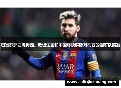 巴塞罗那力挺梅西，敦促法国和中国尽快解除对梅西的国家队禁赛